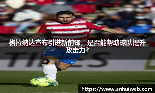 格拉纳达宣布引进新前锋，是否能帮助球队提升攻击力？