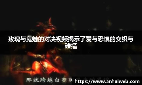 玫瑰与鬼魅的对决视频揭示了爱与恐惧的交织与碰撞