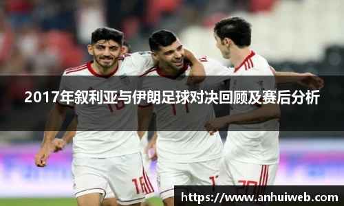 2017年叙利亚与伊朗足球对决回顾及赛后分析