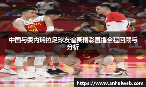 中国与委内瑞拉足球友谊赛精彩直播全程回顾与分析