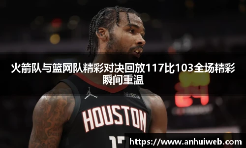 火箭队与篮网队精彩对决回放117比103全场精彩瞬间重温