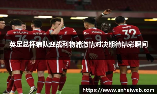 英足总杯狼队迎战利物浦激情对决期待精彩瞬间
