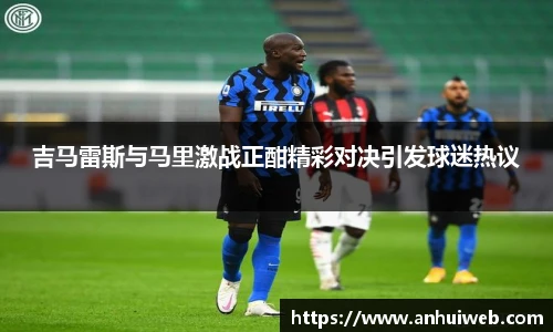 吉马雷斯与马里激战正酣精彩对决引发球迷热议